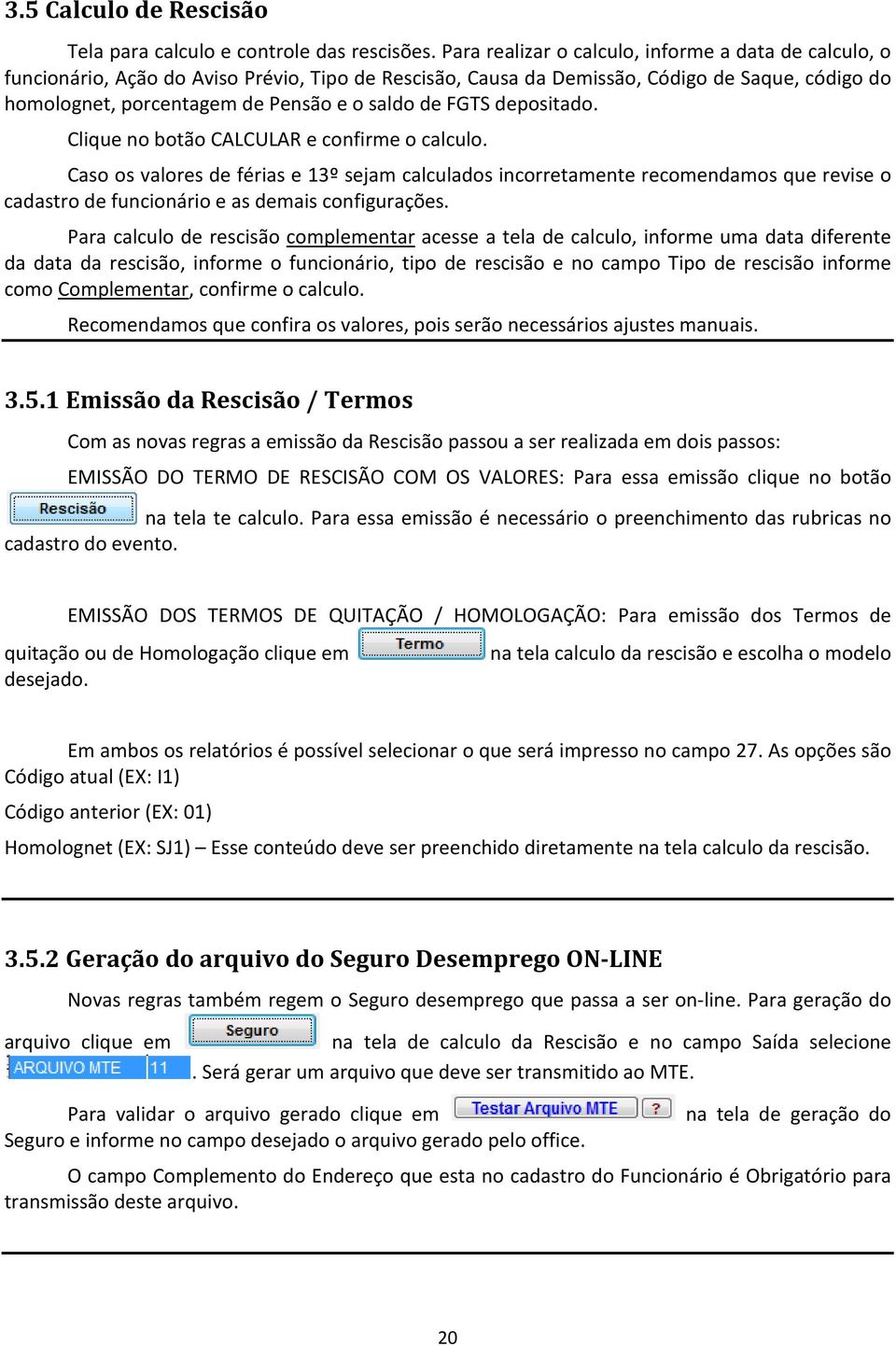 FGTS depositado. Clique no botão CALCULAR e confirme o calculo.