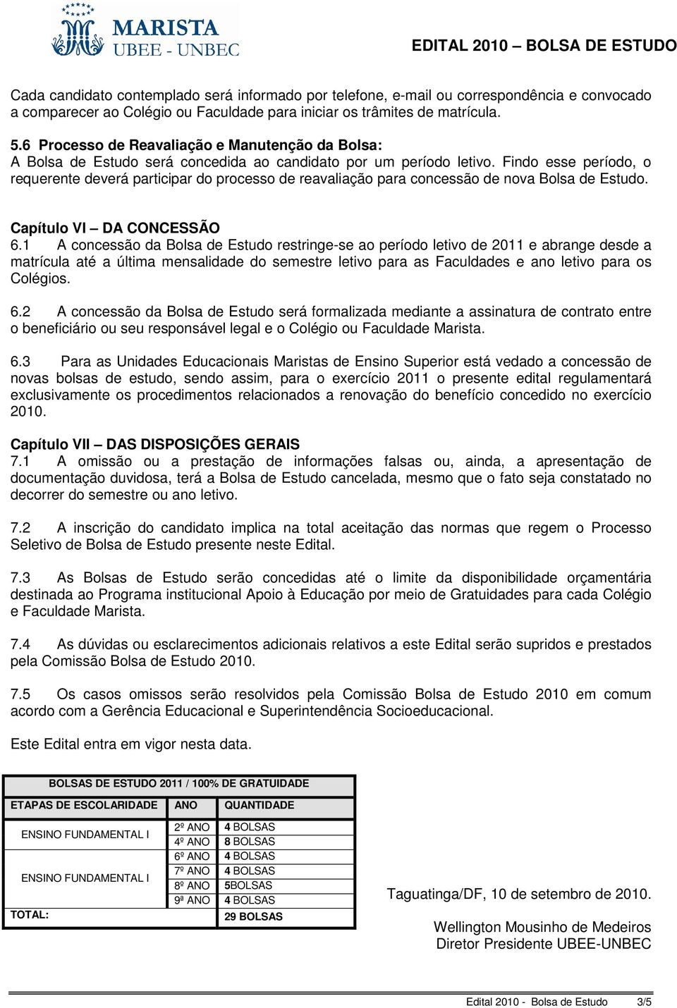 Findo esse período, o requerente deverá participar do processo de reavaliação para concessão de nova Bolsa de Estudo. Capítulo VI DA CONCESSÃO 6.