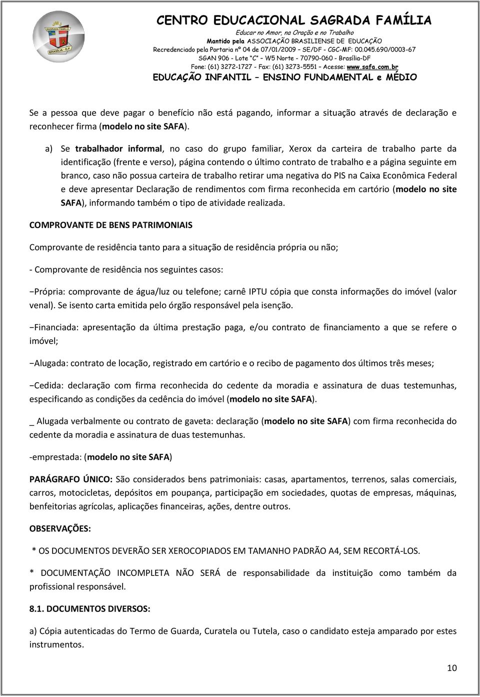 branco, caso não possua carteira de trabalho retirar uma negativa do PIS na Caixa Econômica Federal e deve apresentar Declaração de rendimentos com firma reconhecida em cartório (modelo no site