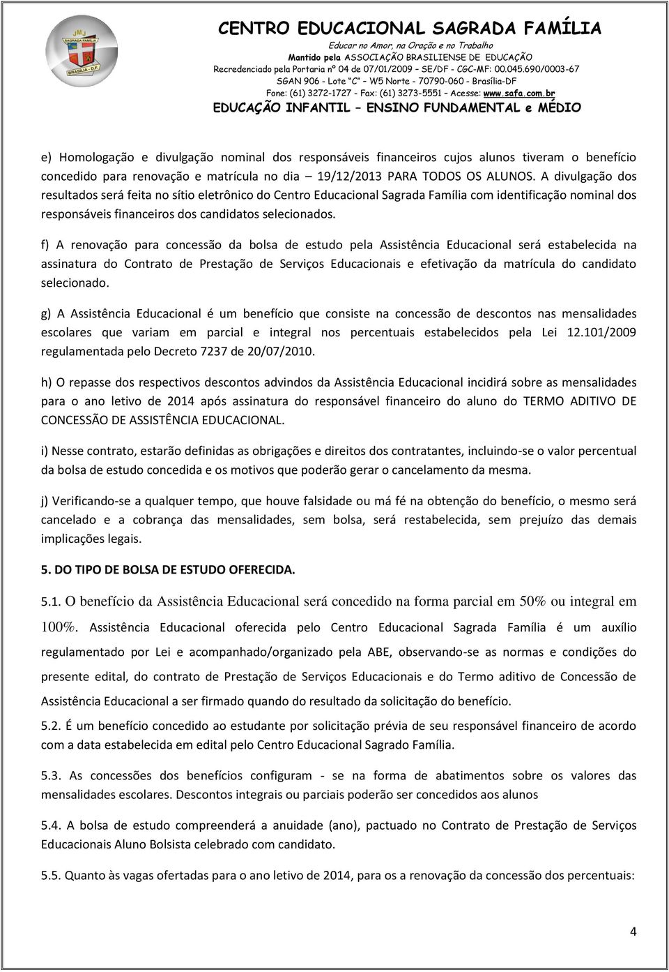 f) A renovação para concessão da bolsa de estudo pela Assistência Educacional será estabelecida na assinatura do Contrato de Prestação de Serviços Educacionais e efetivação da matrícula do candidato