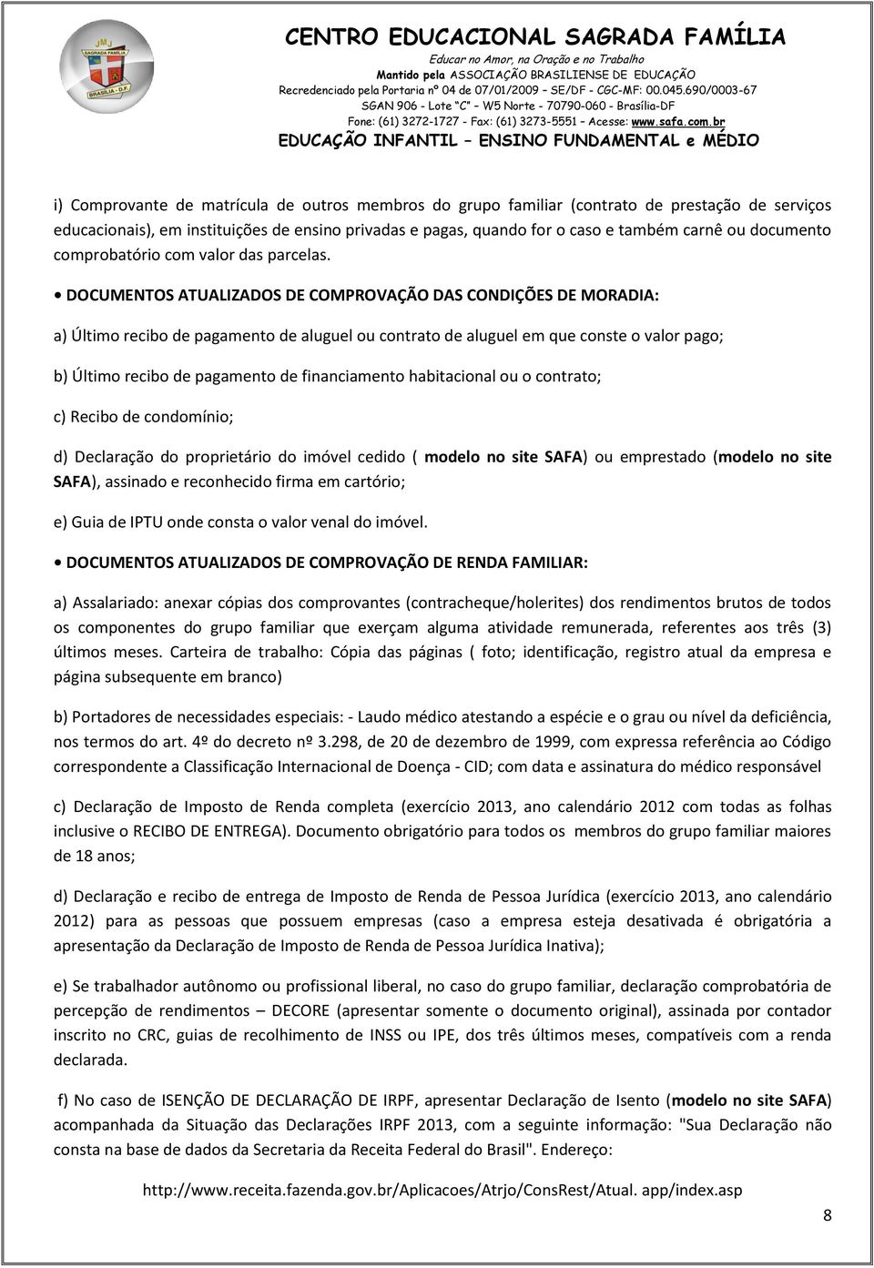 DOCUMENTOS ATUALIZADOS DE COMPROVAÇÃO DAS CONDIÇÕES DE MORADIA: a) Último recibo de pagamento de aluguel ou contrato de aluguel em que conste o valor pago; b) Último recibo de pagamento de