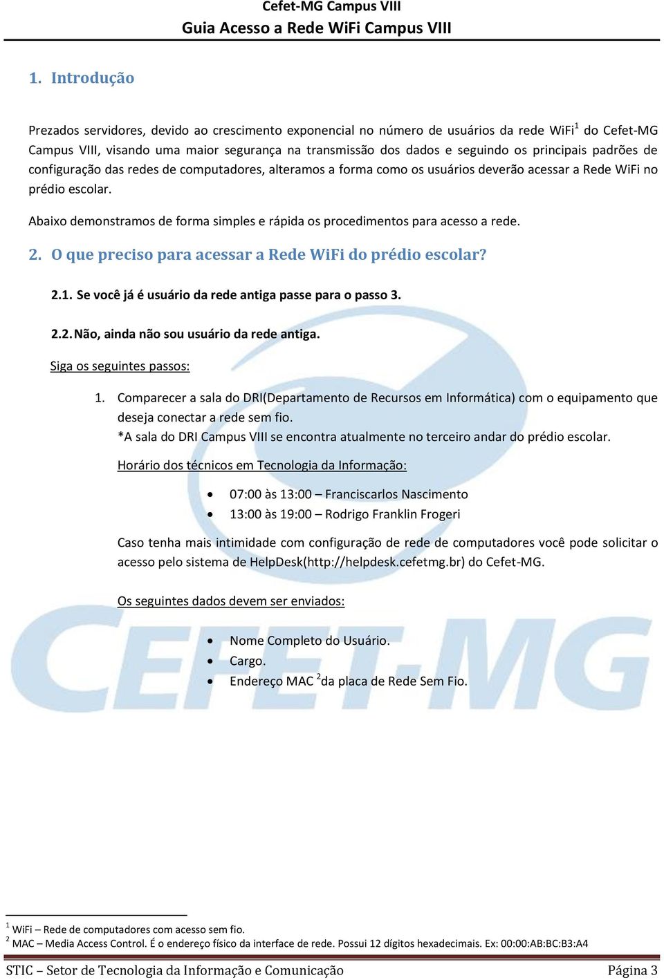 Abaixo demonstramos de forma simples e rápida os procedimentos para acesso a rede. 2. O que preciso para acessar a Rede WiFi do prédio escolar? 2.1.