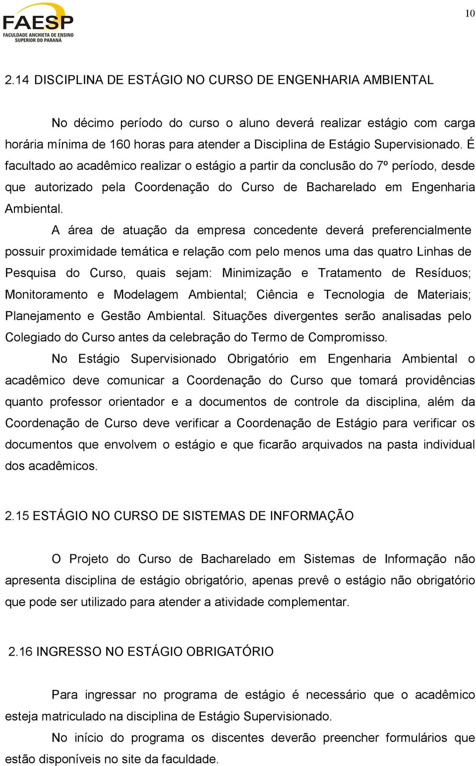 A área de atuação da empresa concedente deverá preferencialmente possuir proximidade temática e relação com pelo menos uma das quatro Linhas de Pesquisa do Curso, quais sejam: Minimização e