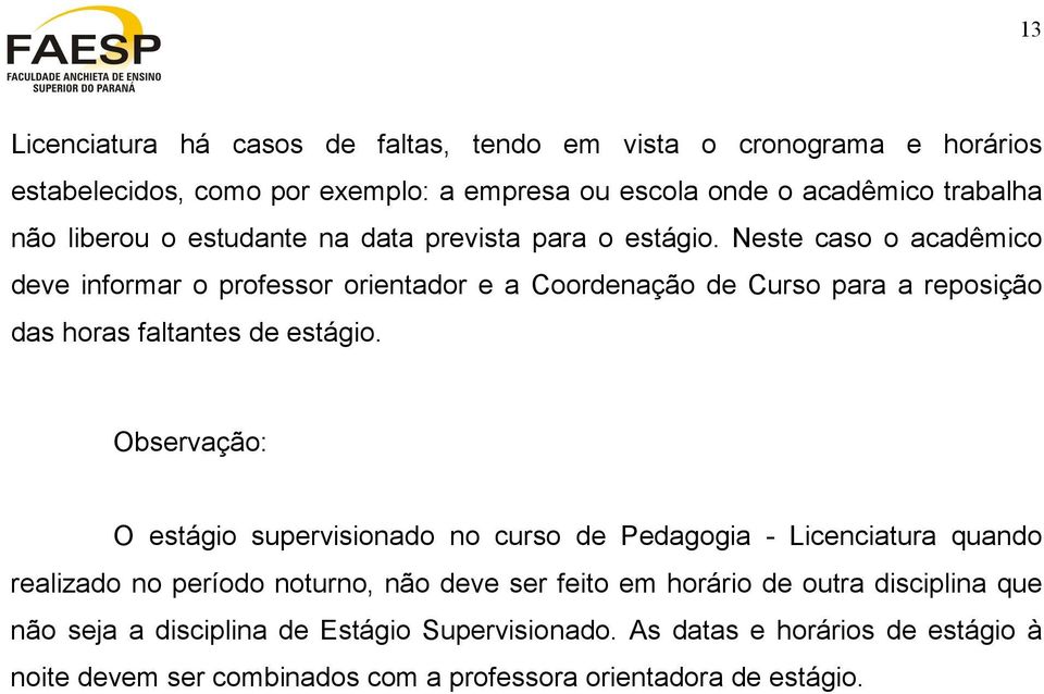 Neste caso o acadêmico deve informar o professor orientador e a Coordenação de Curso para a reposição das horas faltantes de estágio.