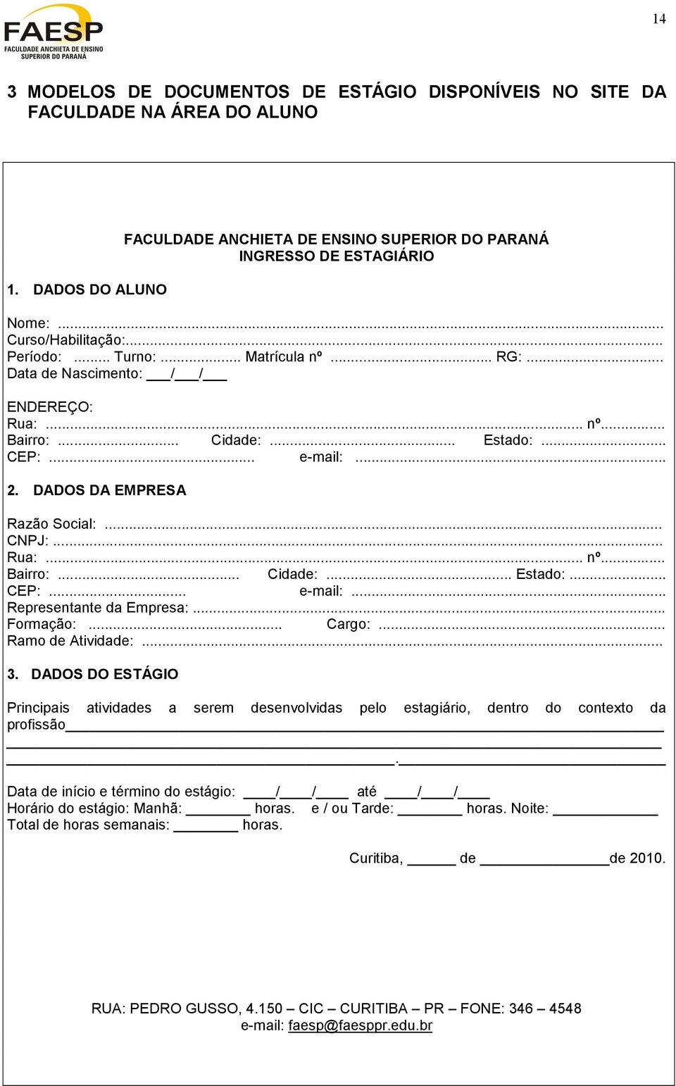 DADOS DA EMPRESA Razão Social:... CNPJ:... Rua:... nº... Bairro:... Cidade:... Estado:... CEP:... e-mail:... Representante da Empresa:... Formação:... Cargo:... Ramo de Atividade:... 3.