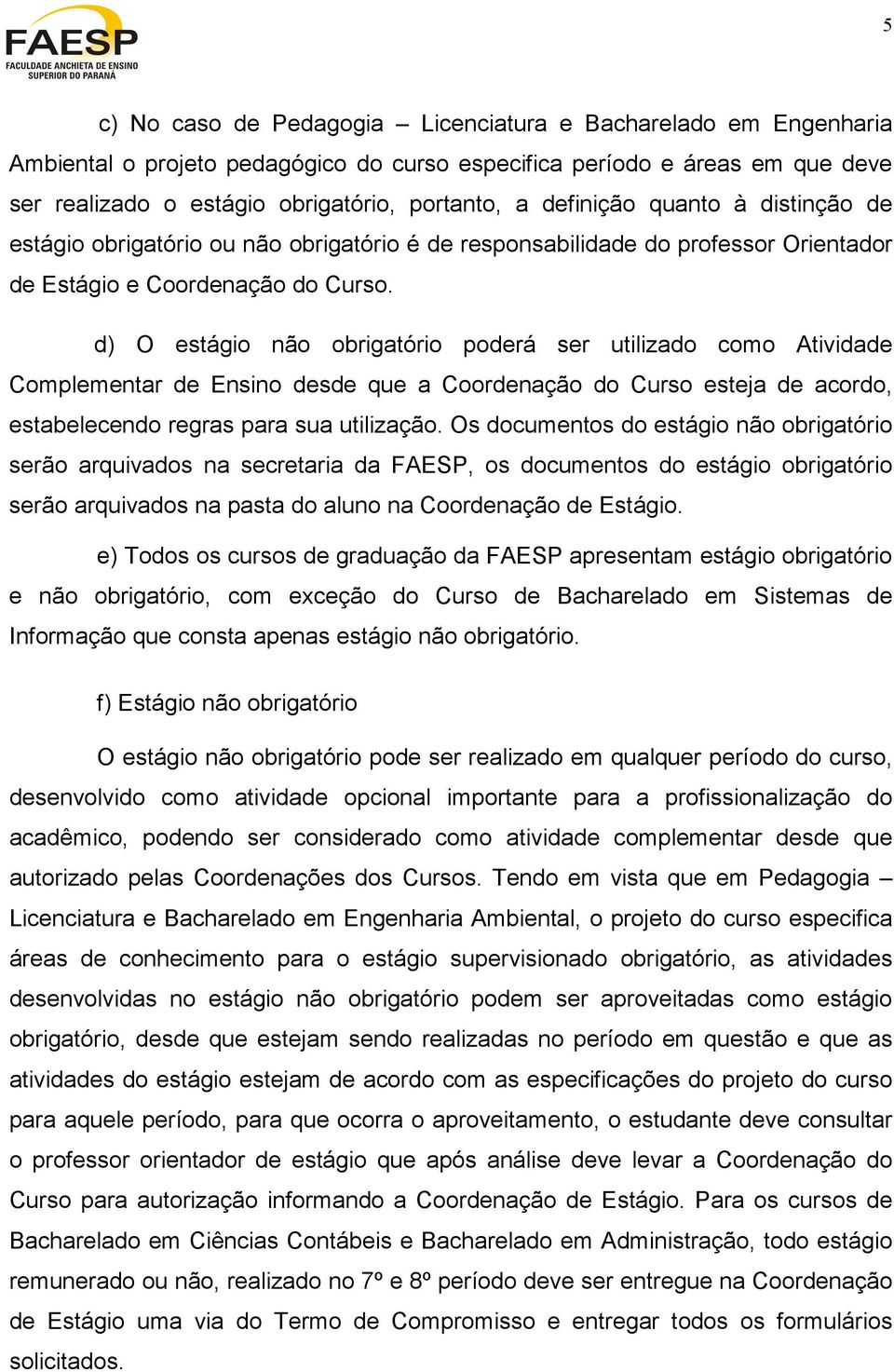 d) O estágio não obrigatório poderá ser utilizado como Atividade Complementar de Ensino desde que a Coordenação do Curso esteja de acordo, estabelecendo regras para sua utilização.