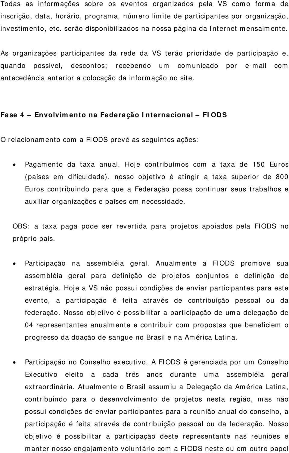 As organizações participantes da rede da VS terão prioridade de participação e, quando possível, descontos; recebendo um comunicado por e-mail com antecedência anterior a colocação da informação no