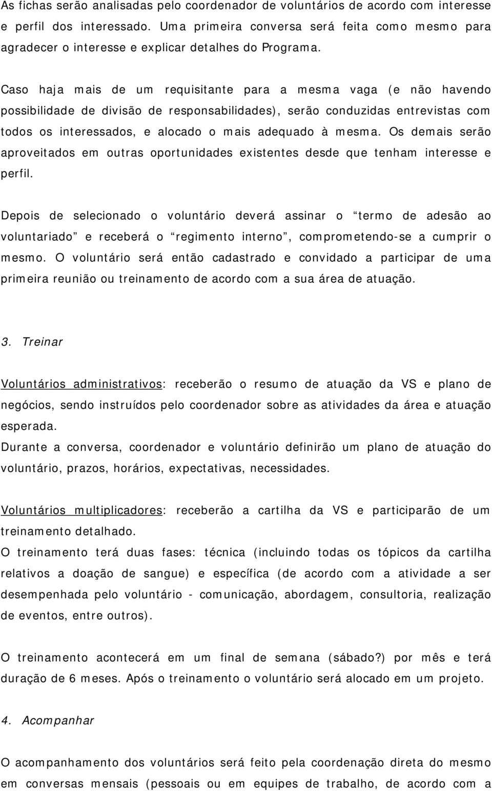 Caso haja mais de um requisitante para a mesma vaga (e não havendo possibilidade de divisão de responsabilidades), serão conduzidas entrevistas com todos os interessados, e alocado o mais adequado à