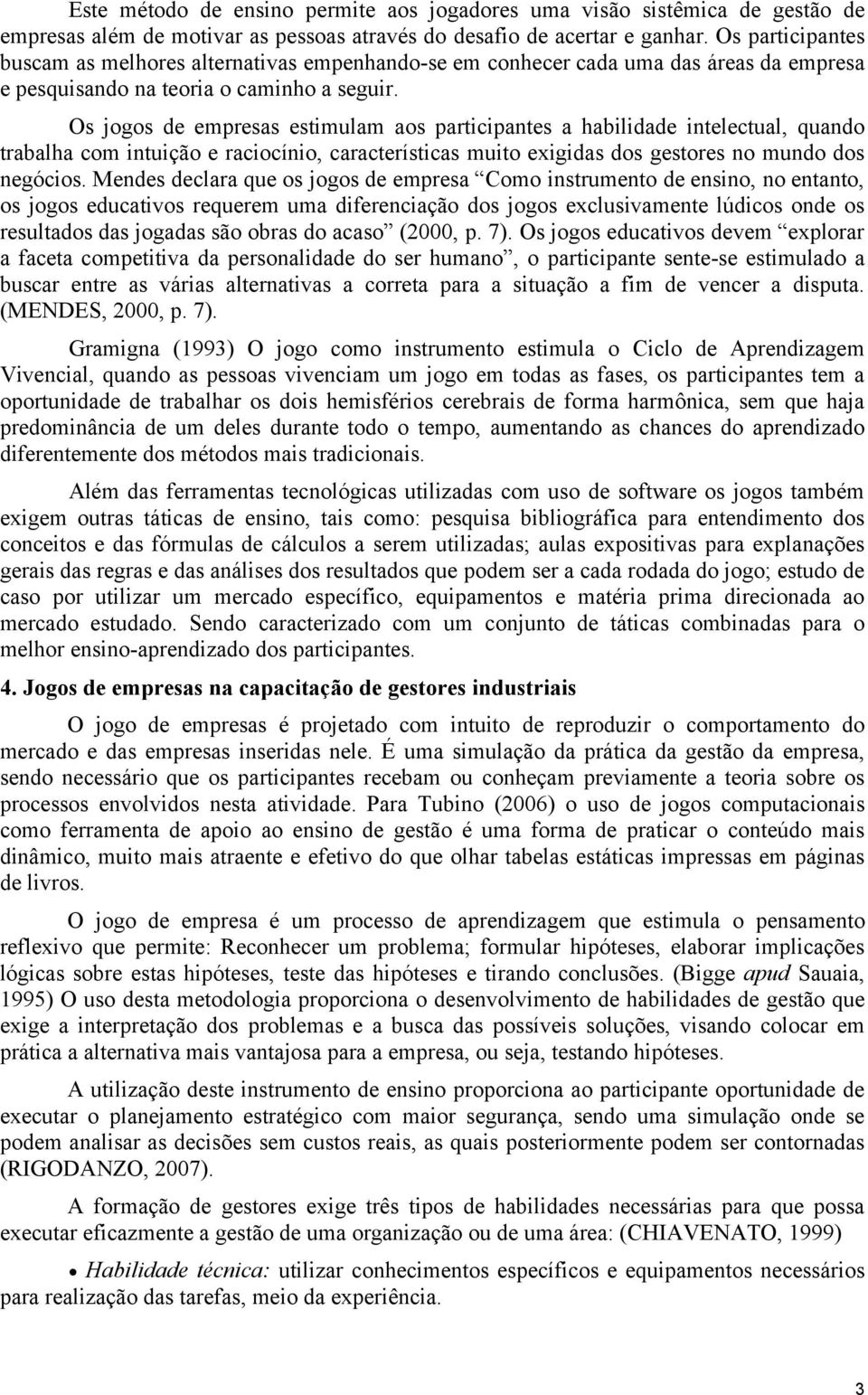 Os jogos de empresas estimulam aos participantes a habilidade intelectual, quando trabalha com intuição e raciocínio, características muito exigidas dos gestores no mundo dos negócios.