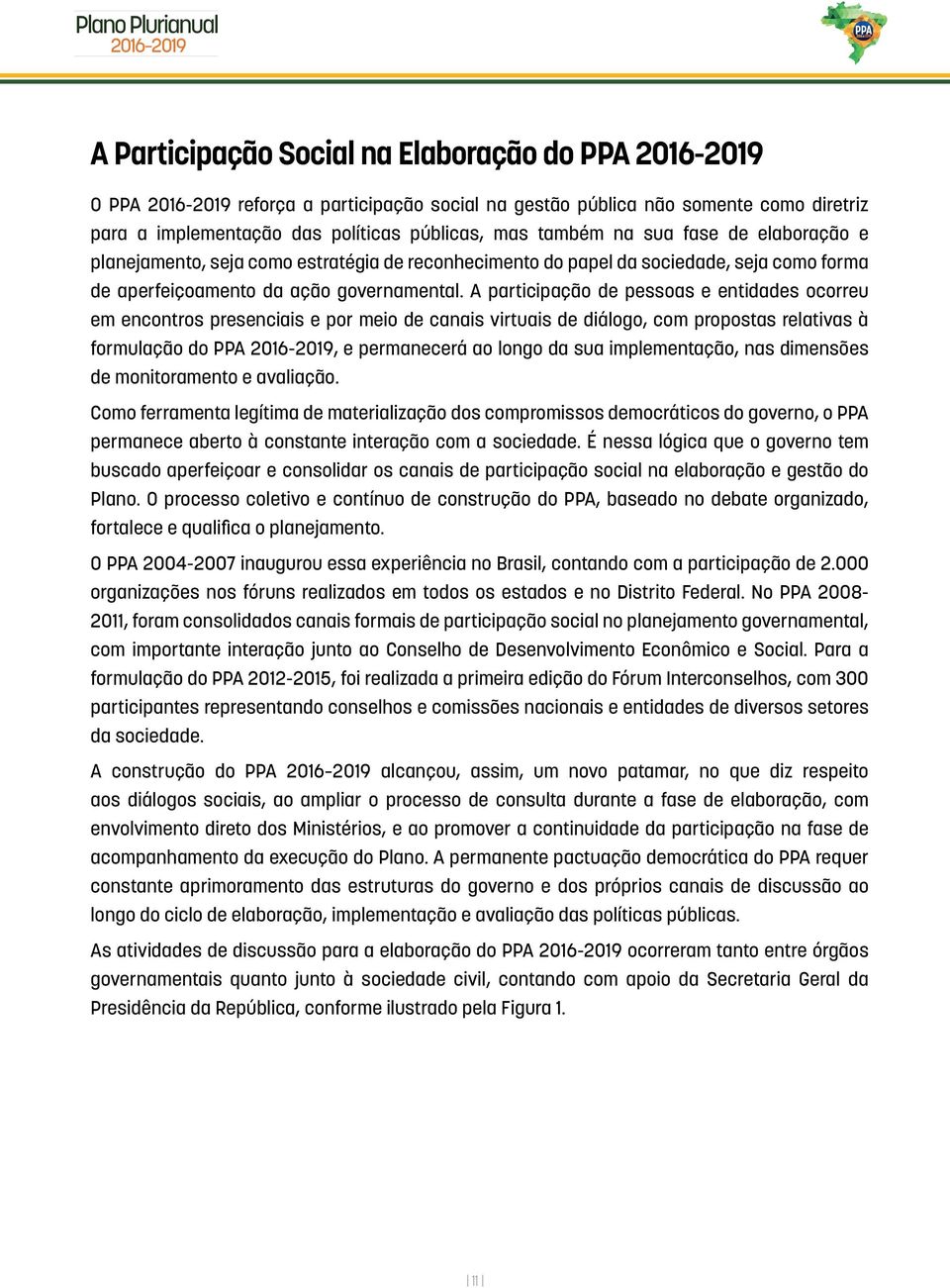 A participação de pessoas e entidades ocorreu em encontros presenciais e por meio de canais virtuais de diálogo, com propostas relativas à formulação do PPA 2016-2019, e permanecerá ao longo da sua