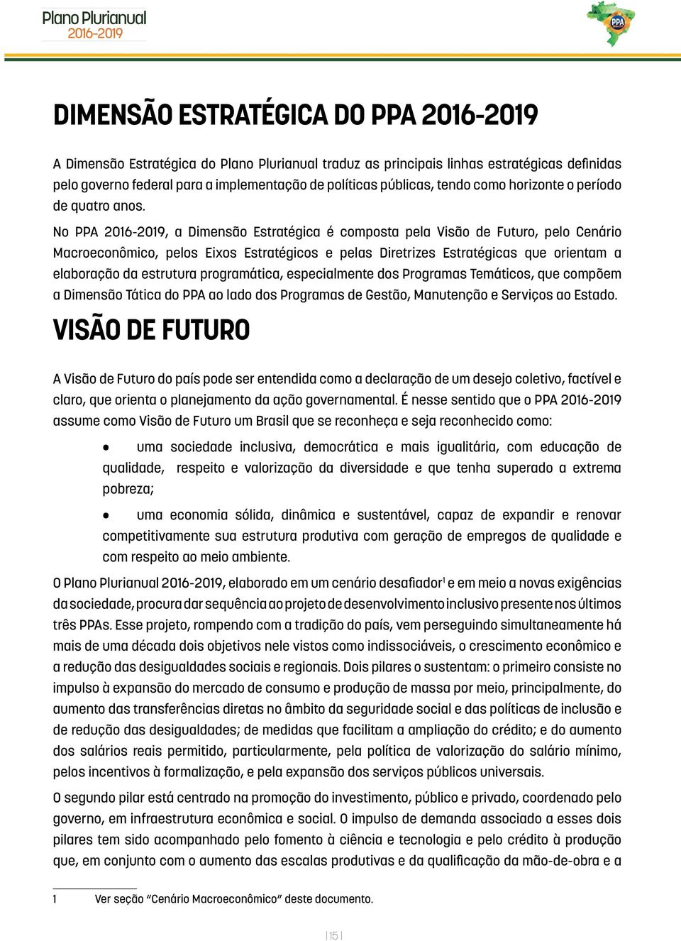 No PPA 2016-2019, a Dimensão Estratégica é composta pela Visão de Futuro, pelo Cenário Macroeconômico, pelos Eixos Estratégicos e pelas Diretrizes Estratégicas que orientam a elaboração da estrutura