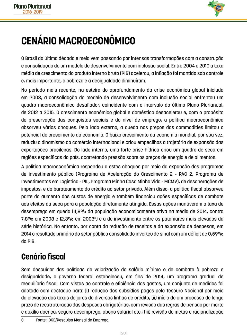 No período mais recente, na esteira do aprofundamento da crise econômica global iniciada em 2008, a consolidação do modelo de desenvolvimento com inclusão social enfrentou um quadro macroeconômico