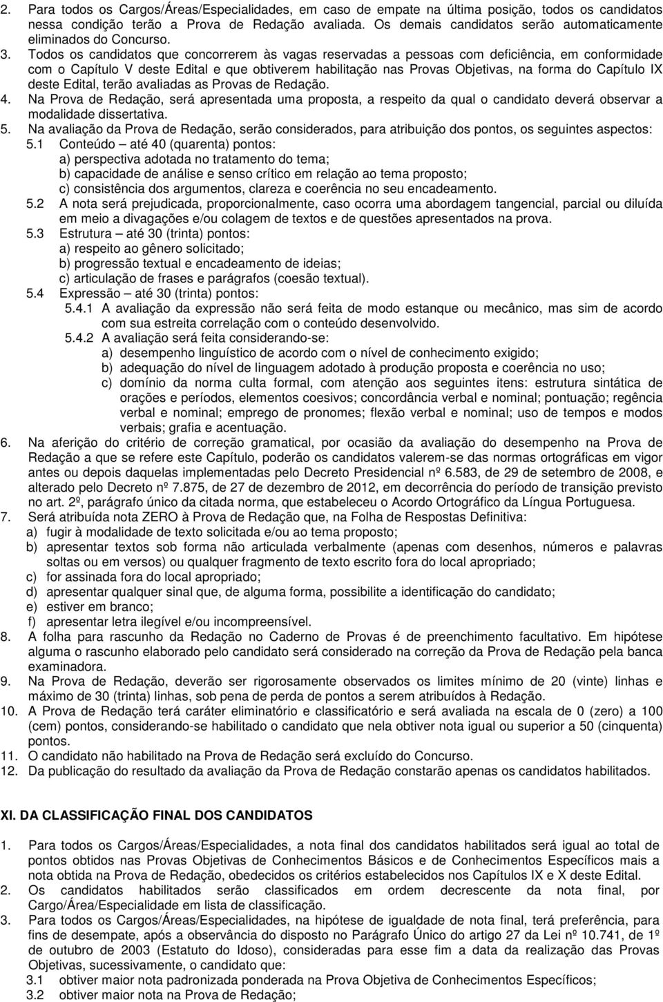 Todos os candidatos que concorrerem às vagas reservadas a pessoas com deficiência, em conformidade com o Capítulo V deste Edital e que obtiverem habilitação nas Provas Objetivas, na forma do Capítulo