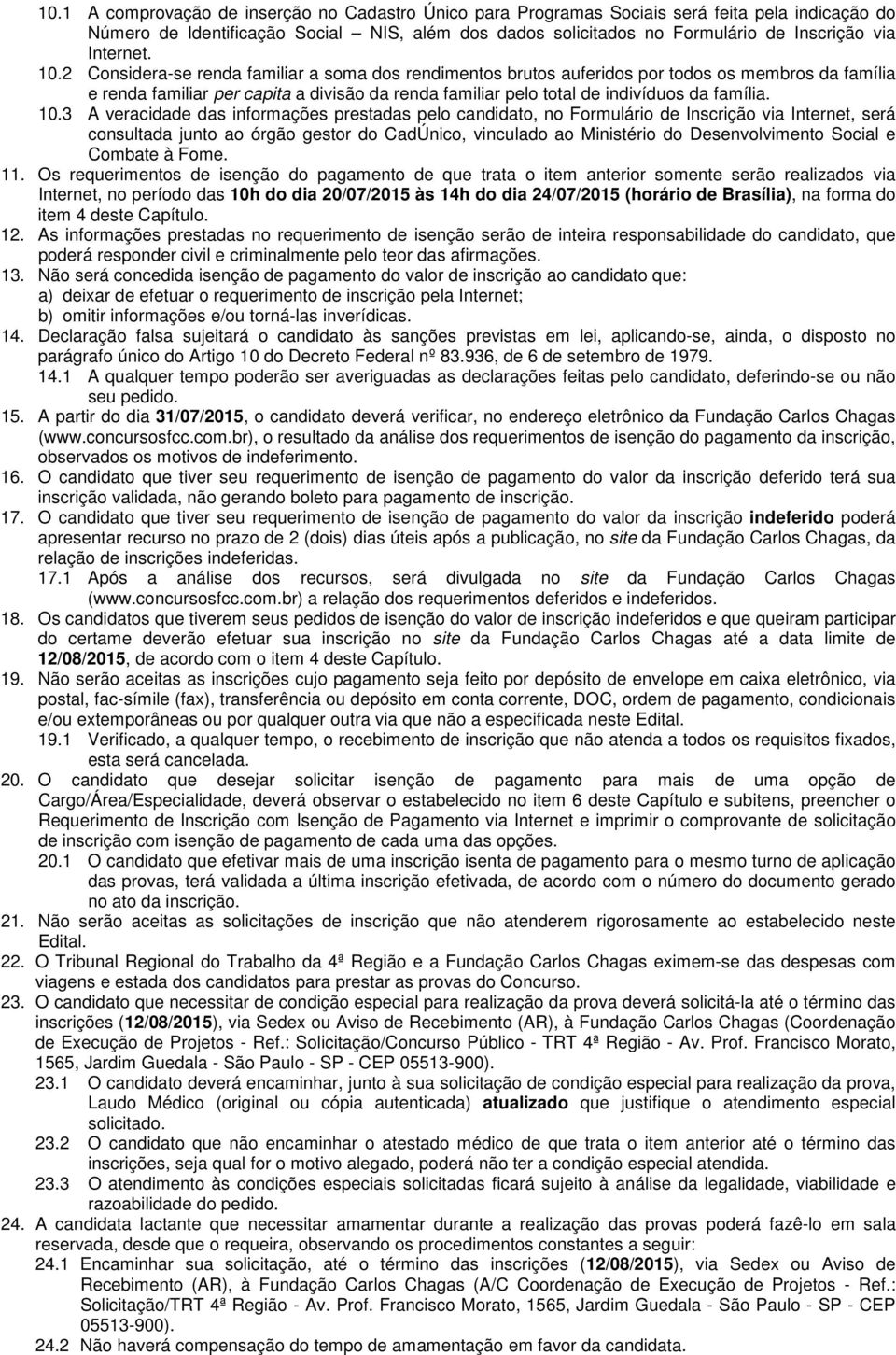 2 Considera-se renda familiar a soma dos rendimentos brutos auferidos por todos os membros da família e renda familiar per capita a divisão da renda familiar pelo total de indivíduos da família. 10.