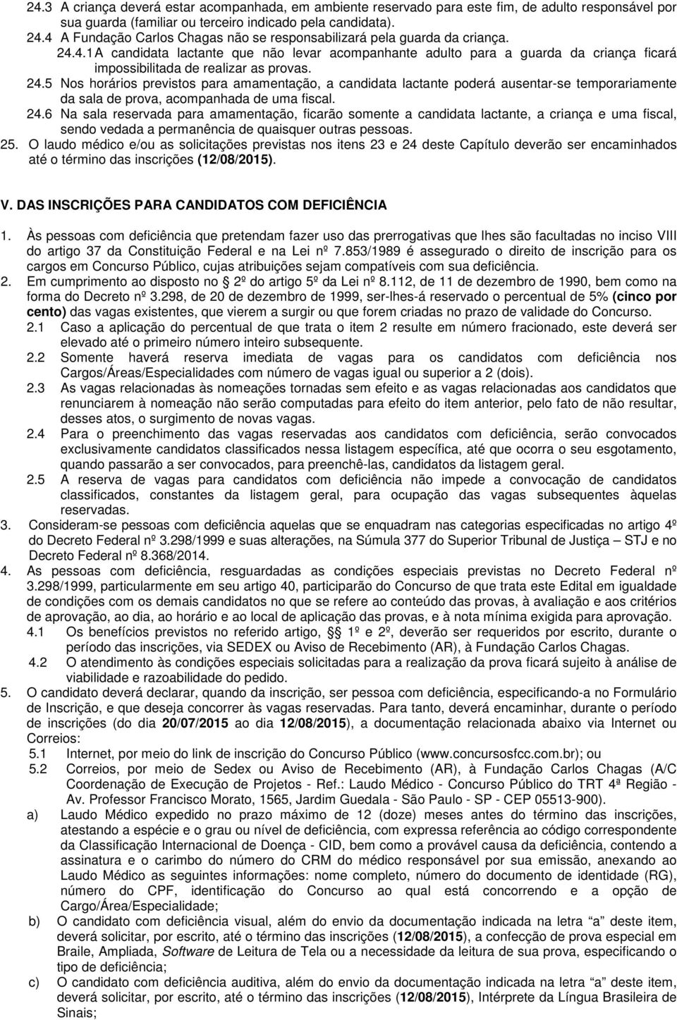 24.5 Nos horários previstos para amamentação, a candidata lactante poderá ausentar-se temporariamente da sala de prova, acompanhada de uma fiscal. 24.