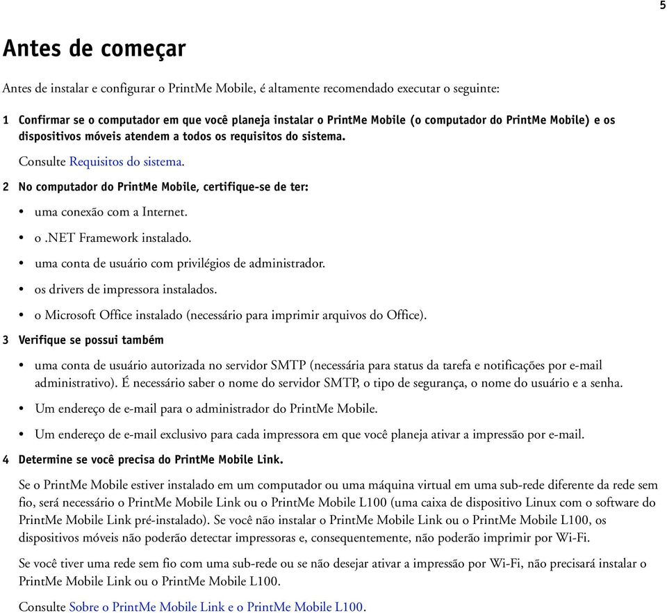 2 No computador do PrintMe Mobile, certifique-se de ter: uma conexão com a Internet. o.net Framework instalado. uma conta de usuário com privilégios de administrador.