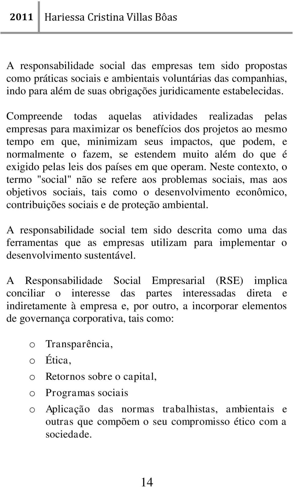 Compreende todas aquelas atividades realizadas pelas empresas para maximizar os benefícios dos projetos ao mesmo tempo em que, minimizam seus impactos, que podem, e normalmente o fazem, se estendem