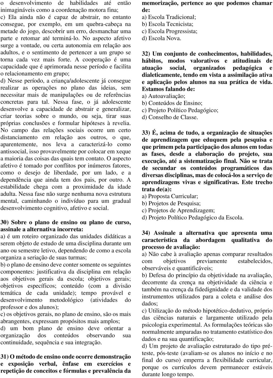 No aspecto afetivo surge a vontade, ou certa autonomia em relação aos adultos, e o sentimento de pertencer a um grupo se torna cada vez mais forte.