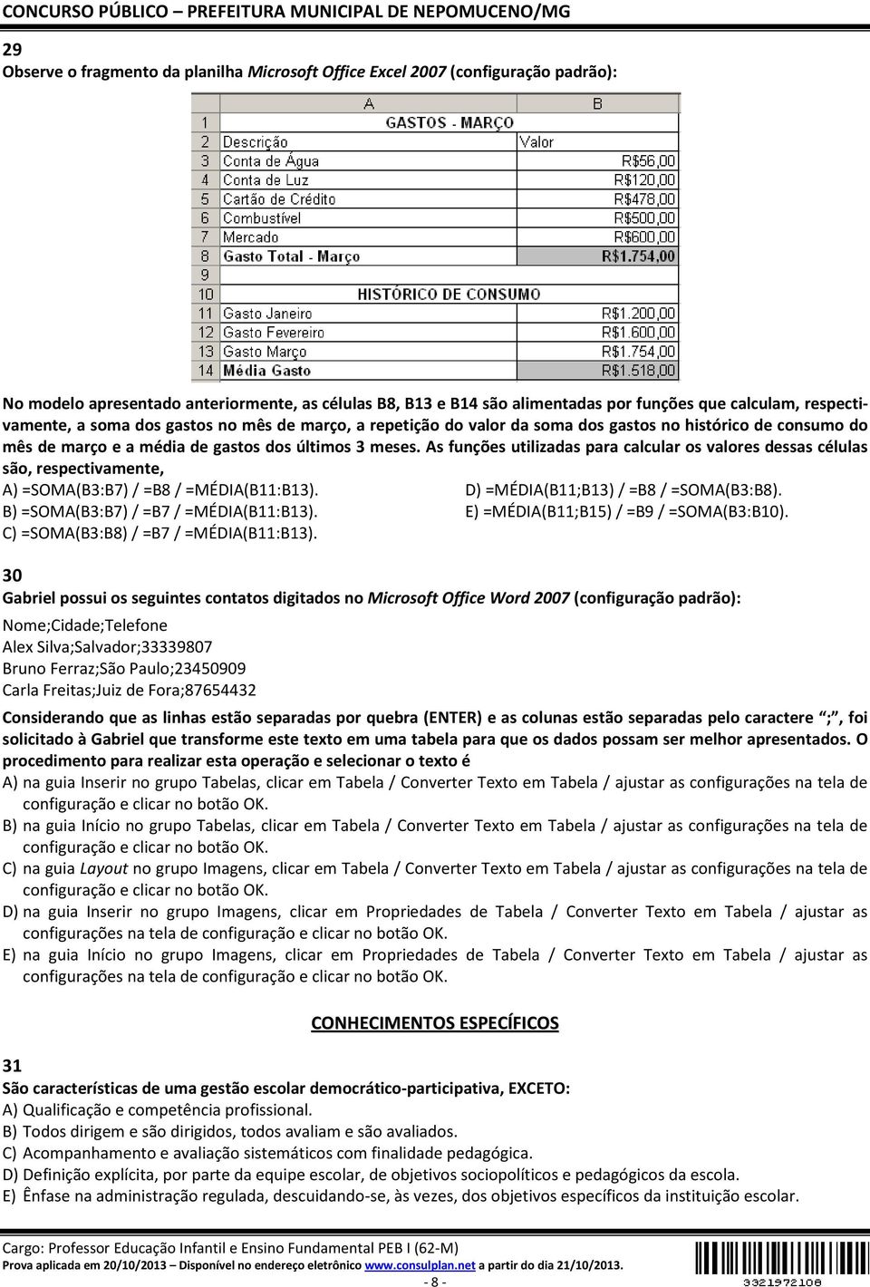 As funções utilizadas para calcular os valores dessas células são, respectivamente, A) =SOMA(B3:B7) / =B8 / =MÉDIA(B11:B13). D) =MÉDIA(B11;B13) / =B8 / =SOMA(B3:B8).