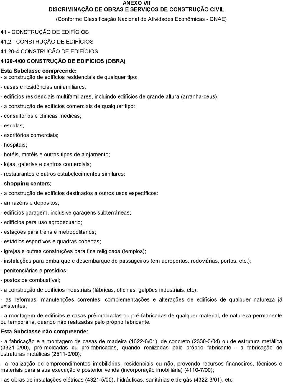 casas e residências unifamiliares; - edifícios residenciais multifamiliares, incluindo edifícios de grande altura (arranha-céus); - a construção de edifícios comerciais de qualquer tipo: -