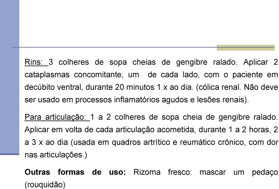 Não deve ser usado em processos inflamatórios agudos e lesões renais). Para articulação: 1 a 2 colheres de sopa cheia de gengibre ralado.