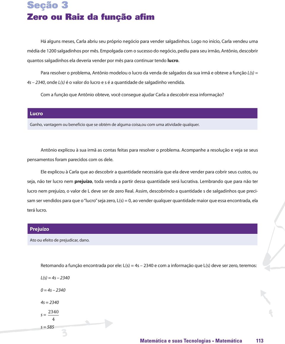 Para resolver o problema, Antônio modelou o lucro da venda de salgados da sua irmã e obteve a função L(s) = 4s 2340, onde L(s) é o valor do lucro e s é a quantidade de salgadinho vendida.