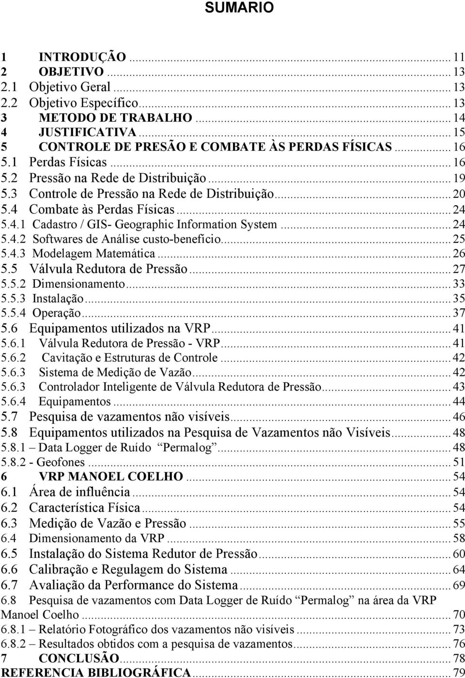 ..24 5.4.2 Softwares de Análise custo-benefício...25 5.4.3 Modelagem Matemática...26 5.5 Válvula Redutora de Pressão...27 5.5.2 Dimensionamento...33 5.5.3 Instalação...35 5.5.4 Operação...37 5.