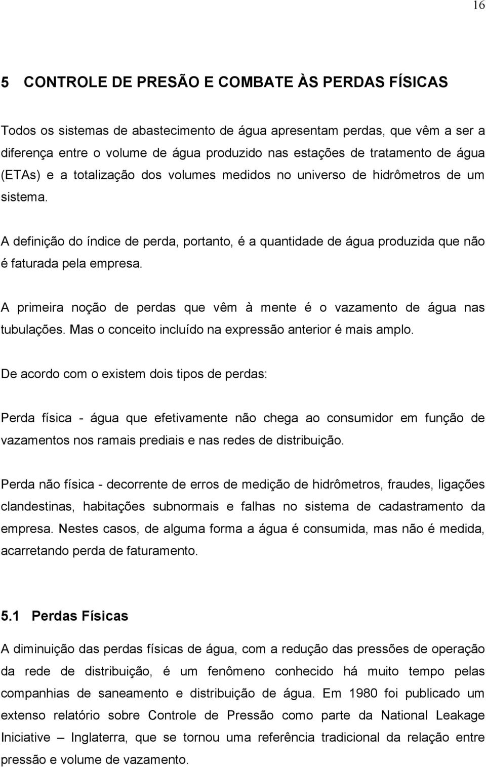 A primeira noção de perdas que vêm à mente é o vazamento de água nas tubulações. Mas o conceito incluído na expressão anterior é mais amplo.