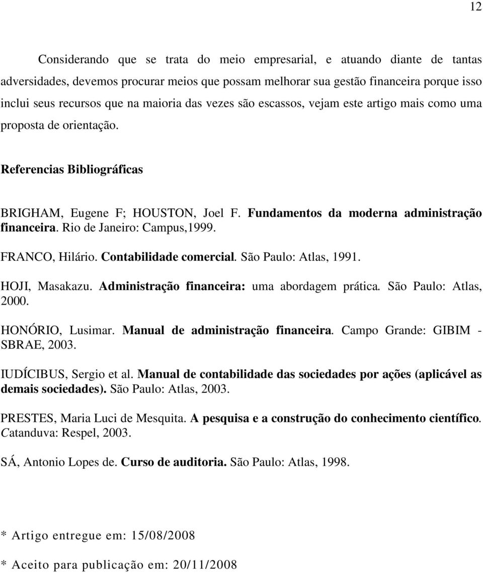 Rio de Janeiro: Campus,1999. FRANCO, Hilário. Contabilidade comercial. São Paulo: Atlas, 1991. HOJI, Masakazu. Administração financeira: uma abordagem prática. São Paulo: Atlas, 2000.