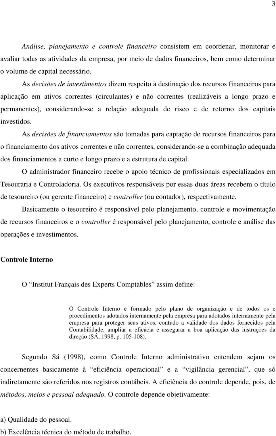 As decisões de investimentos dizem respeito à destinação dos recursos financeiros para aplicação em ativos correntes (circulantes) e não correntes (realizáveis a longo prazo e permanentes),