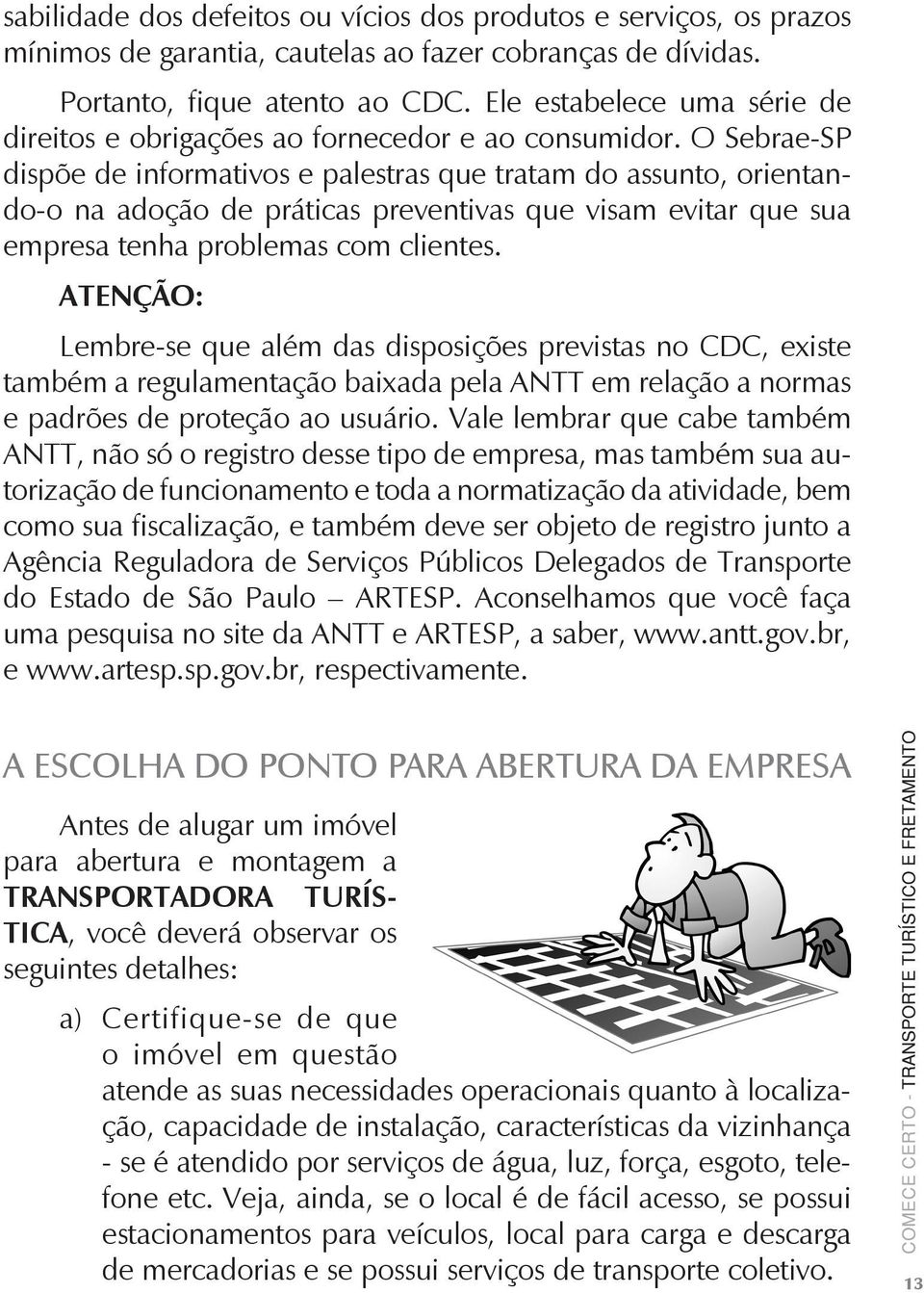 O Sebrae-SP dispõe de informativos e palestras que tratam do assunto, orientando-o na adoção de práticas preventivas que visam evitar que sua empresa tenha problemas com clientes.