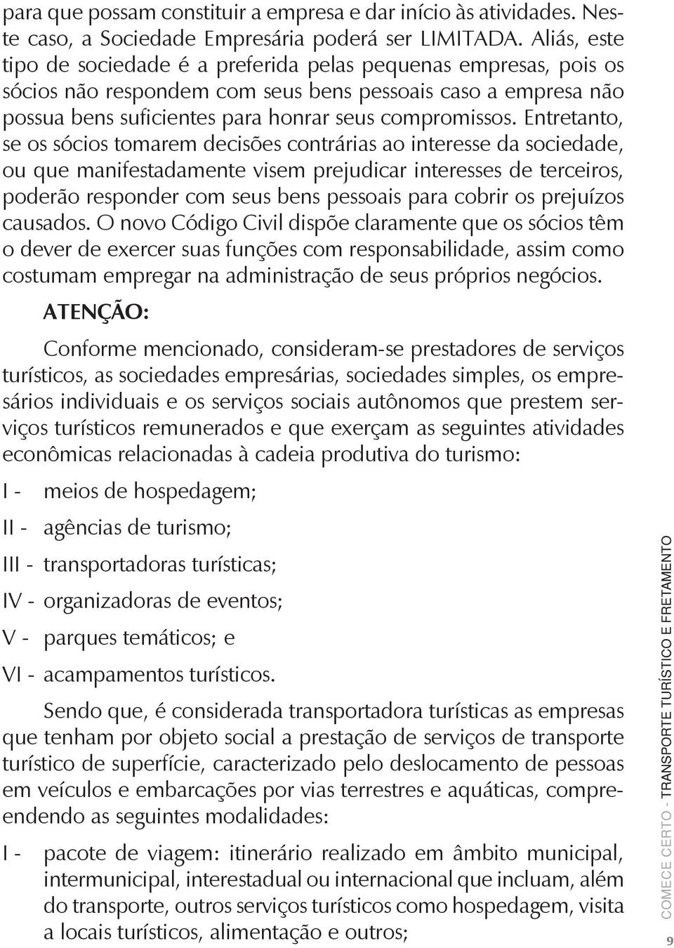 Entretanto, se os sócios tomarem decisões contrárias ao interesse da sociedade, ou que manifestadamente visem prejudicar interesses de terceiros, poderão responder com seus bens pessoais para cobrir