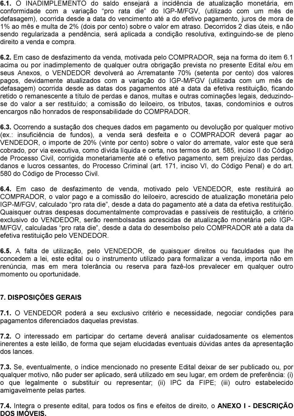 Decorridos 2 dias úteis, e não sendo regularizada a pendência, será aplicada a condição resolutiva, extinguindo-se de pleno direito a venda e compra. 6.2. Em caso de desfazimento da venda, motivada pelo COMPRADOR, seja na forma do item 6.