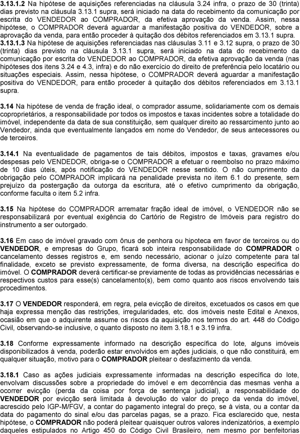 .1 supra. 3.13.1.3 Na hipótese de aquisições referenciadas nas cláusulas 3.11 e 3.12 supra, o prazo de 30 (trinta) dias previsto na cláusula 3.13.1 supra, será iniciado na data do recebimento da comunicação por escrita do VENDEDOR ao COMPRADOR, da efetiva aprovação da venda (nas hipóteses dos itens 3.