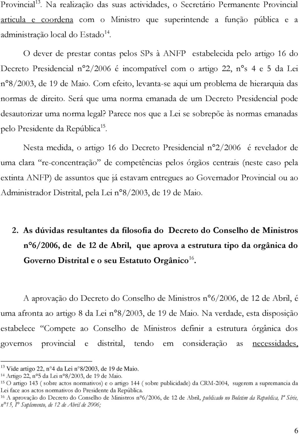 Com efeito, levanta-se aqui um problema de hierarquia das normas de direito. Será que uma norma emanada de um Decreto Presidencial pode desautorizar uma norma legal?