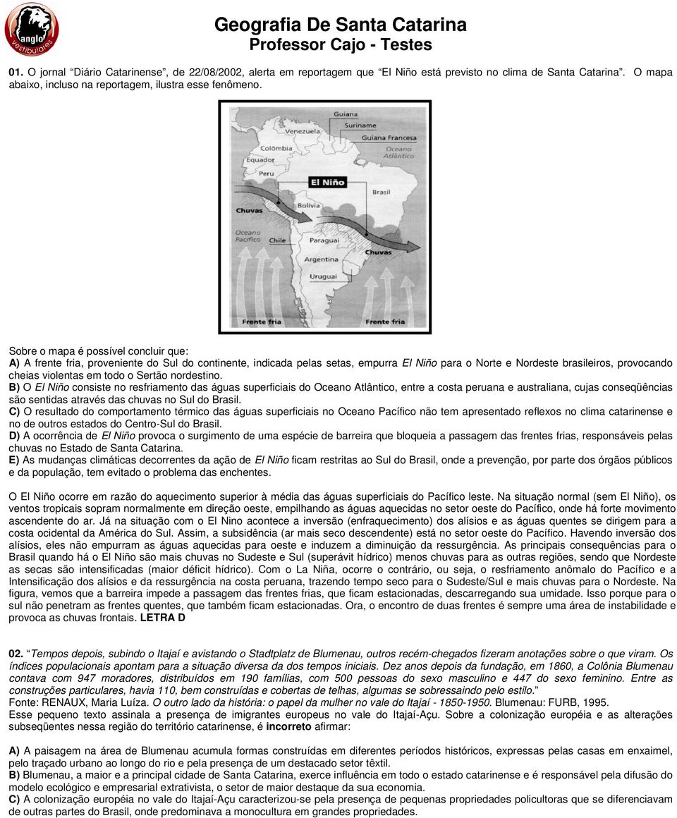 Sobre o mapa é possível concluir que: A) A frente fria, proveniente do Sul do continente, indicada pelas setas, empurra El Niño para o Norte e Nordeste brasileiros, provocando cheias violentas em