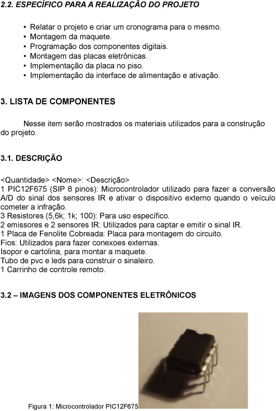 DESCRIÇÃO <Quantidade> <Nome>: <Descrição> 1 PIC12F675 (SIP 8 pinos): Microcontrolador utilizado para fazer a conversão A/D do sinal dos sensores IR e ativar o dispositivo externo quando o veículo