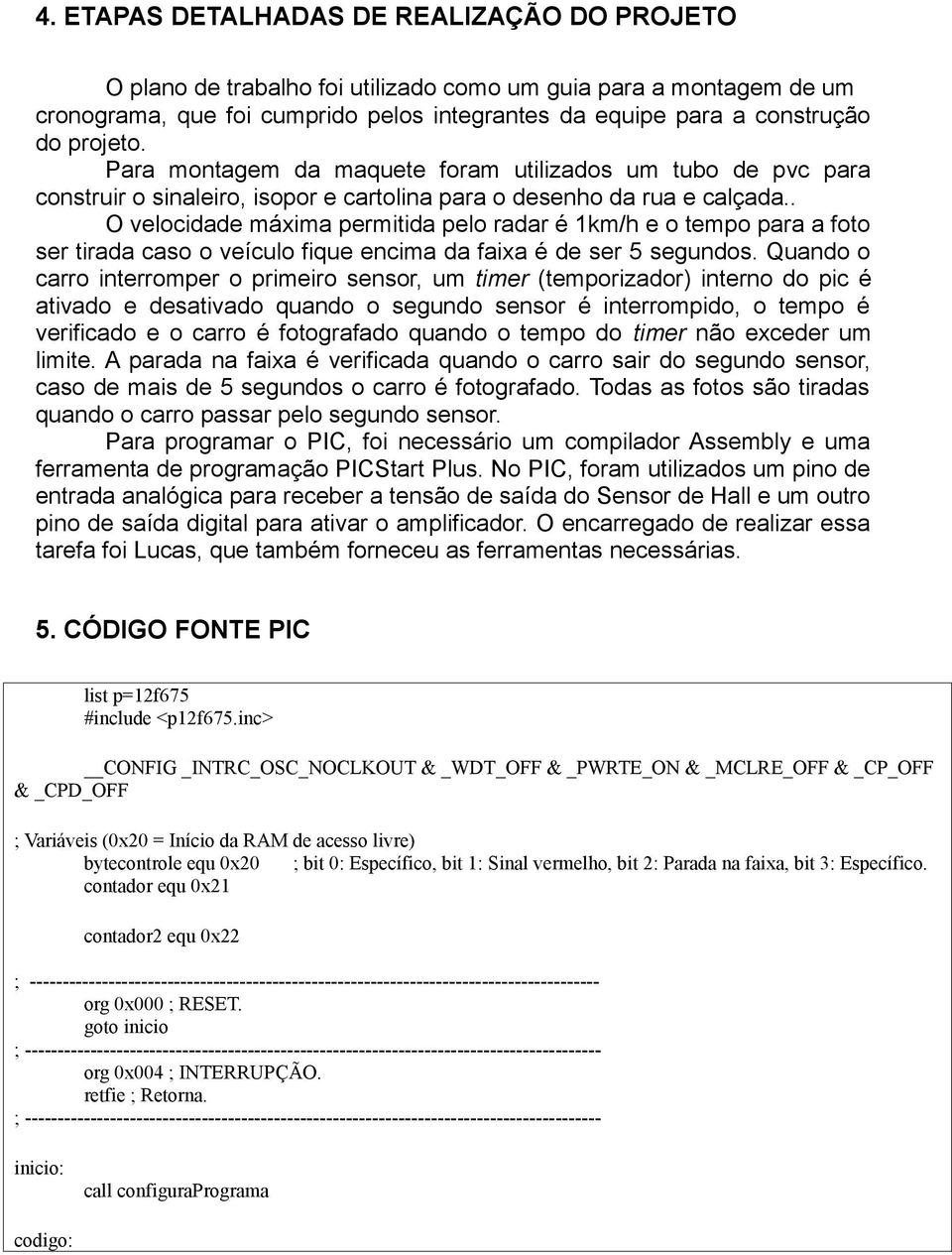 . O velocidade máxima permitida pelo radar é 1km/h e o tempo para a foto ser tirada caso o veículo fique encima da faixa é de ser 5 segundos.