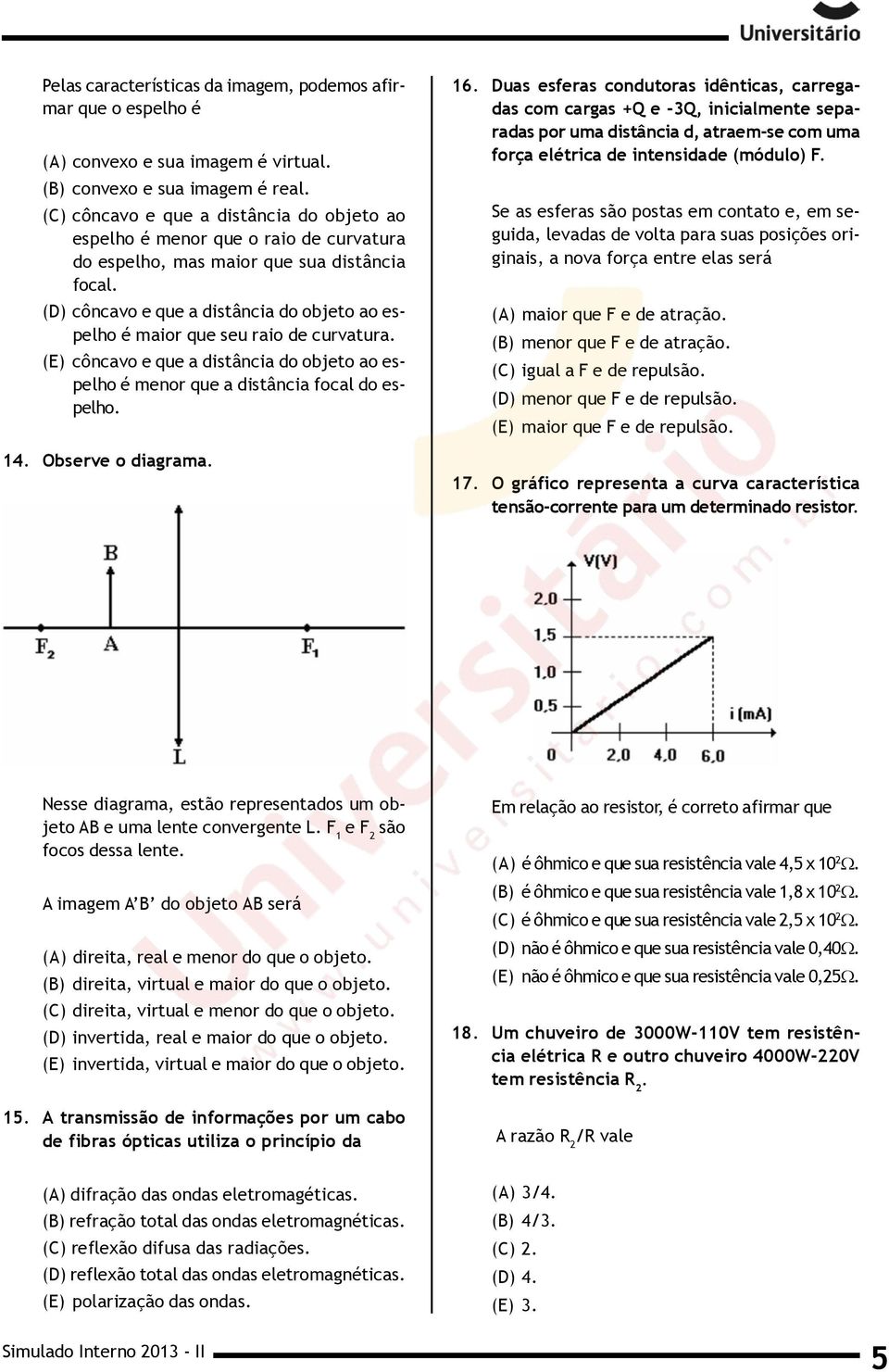 (D) côncavo e que a distância do objeto ao espelho é maior que seu raio de curvatura. (E) côncavo e que a distância do objeto ao espelho é menor que a distância focal do espelho. 14.