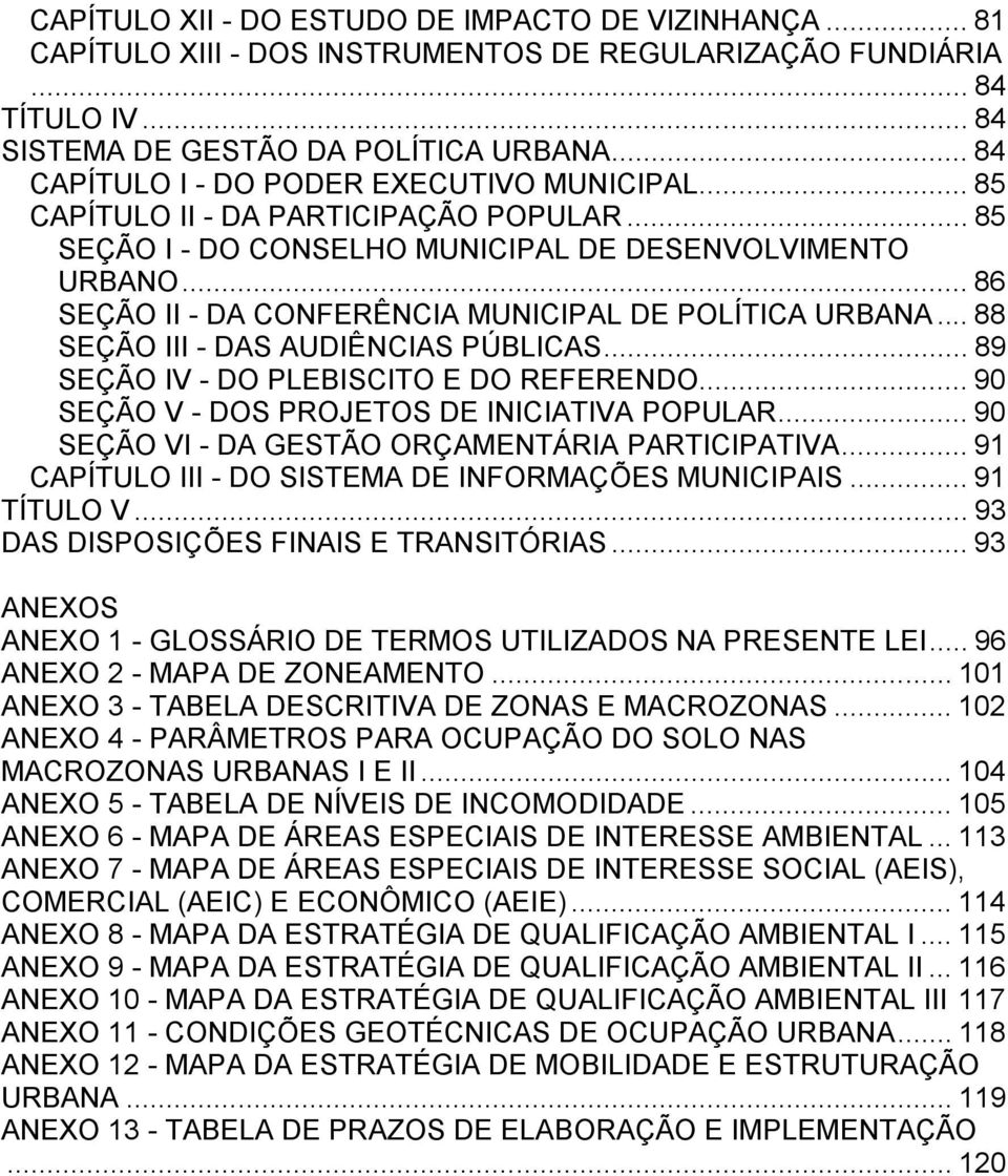 .. 86 SEÇÃO II - DA CONFERÊNCIA MUNICIPAL DE POLÍTICA URBANA... 88 SEÇÃO III - DAS AUDIÊNCIAS PÚBLICAS... 89 SEÇÃO IV - DO PLEBISCITO E DO REFERENDO... 90 SEÇÃO V - DOS PROJETOS DE INICIATIVA POPULAR.
