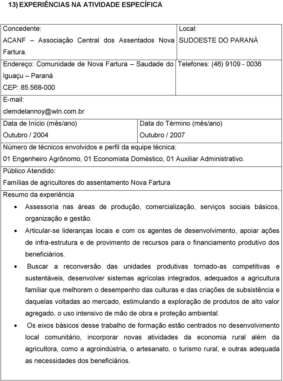 Famílias de agricultores do assentamento Nova Fartura Assessoria nas áreas de produção, comercialização, serviços sociais básicos, organização e gestão.