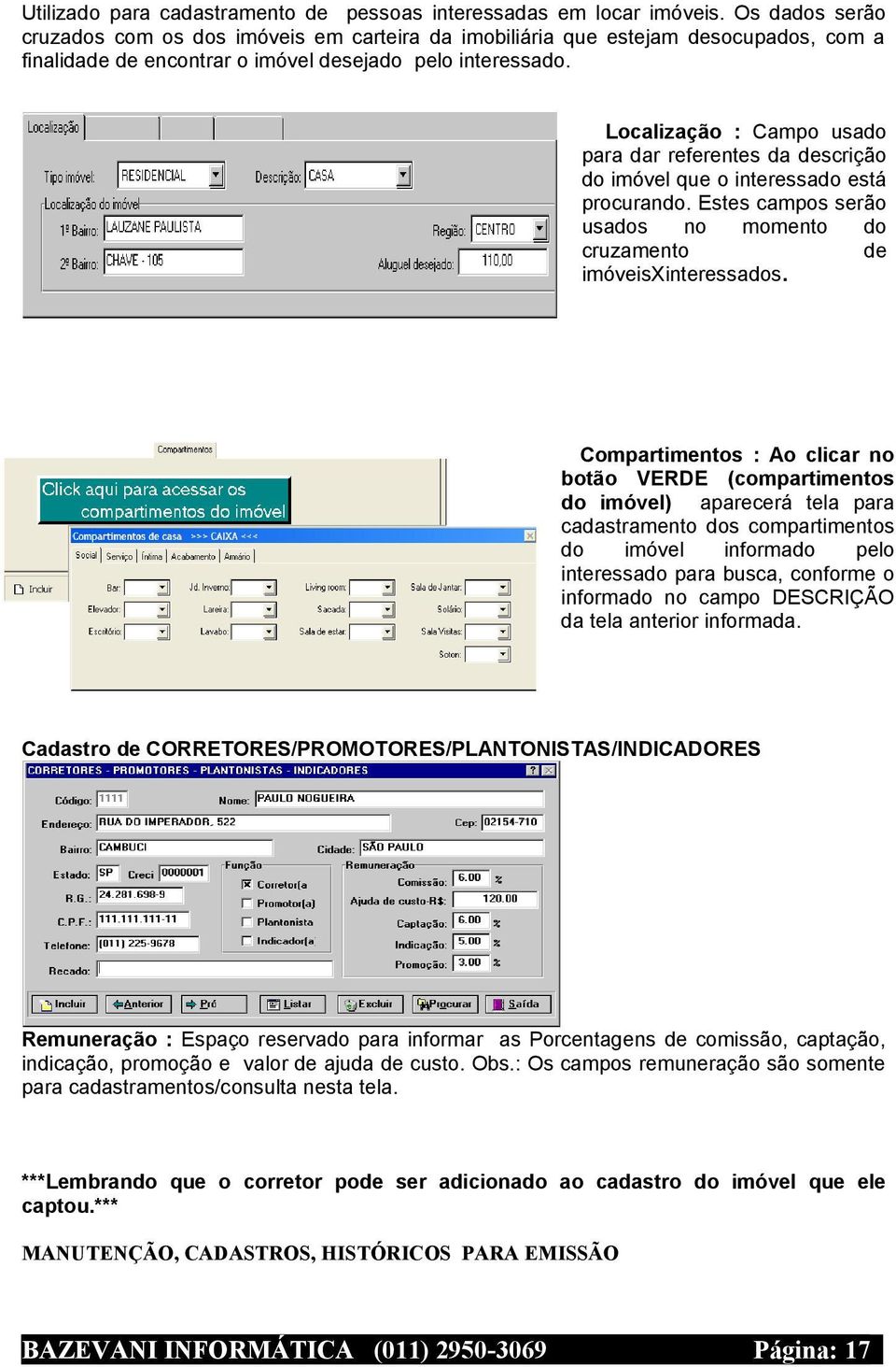 Localização : Campo usado para dar referentes da descrição do imóvel que o interessado está procurando. Estes campos serão usados no momento do cruzamento de imóveisxinteressados.