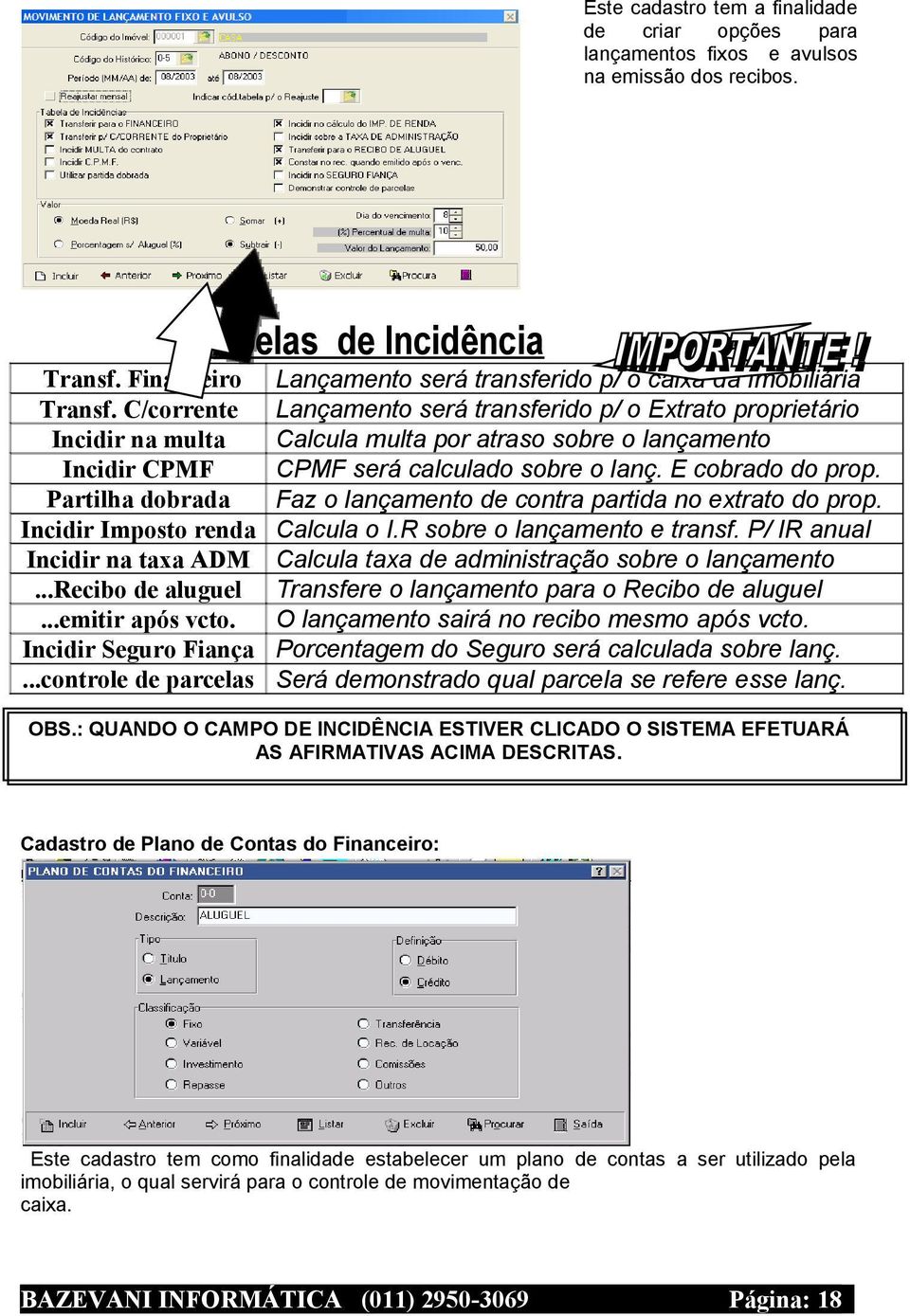 ..controle de parcelas Tabelas de Incidência Lançamento será transferido p/ o caixa da Imobiliária Lançamento será transferido p/ o Extrato proprietário Calcula multa por atraso sobre o lançamento