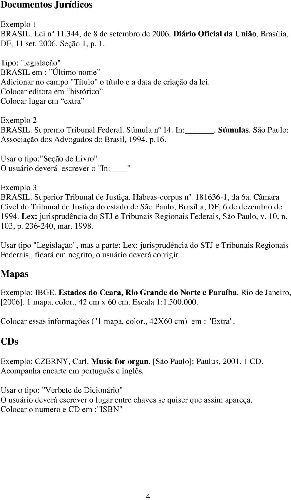 Usar o tipo: Seção de Livro O usuário deverá escrever o "In: " Exemplo 3: BRASIL. Superior Tribunal de Justiça. Habeas-corpus nº. 181636-1, da 6a.