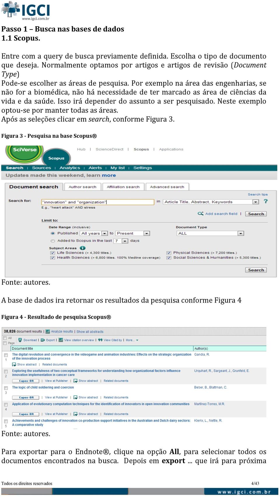 Por exemplo na área das engenharias, se não for a biomédica, não há necessidade de ter marcado as área de ciências da vida e da saúde. Isso irá depender do assunto a ser pesquisado.