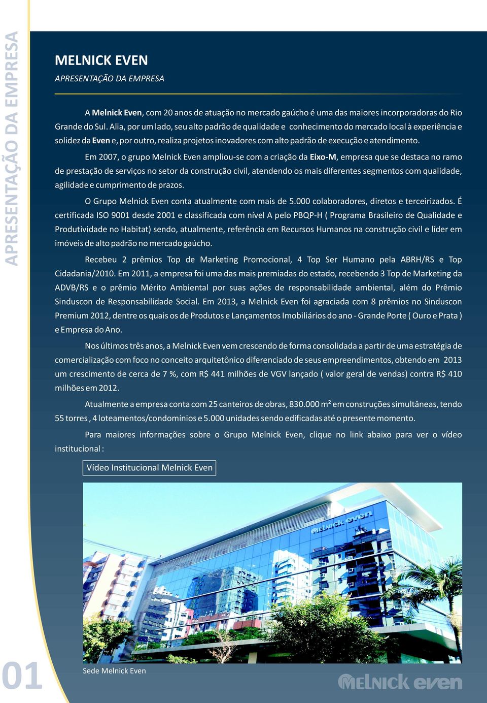 Em 2007, o grupo Melnick Even ampliou-se com a criação da Eixo-M, empresa que se destaca no ramo de prestação de serviços no setor da construção civil, atendendo os mais diferentes segmentos com