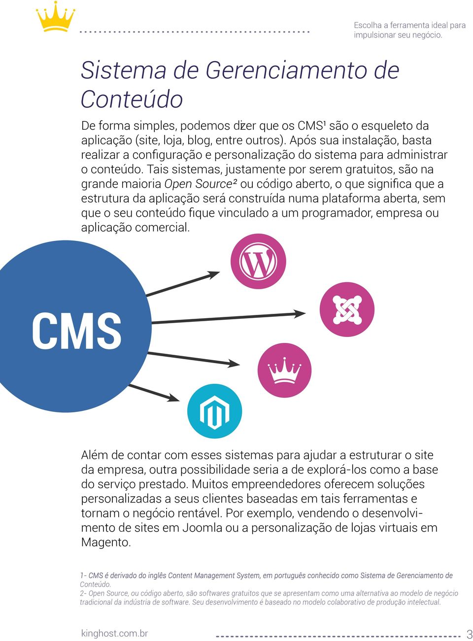 Tais sistemas, justamente por serem gratuitos, são na grande maioria Open Source² ou código aberto, o que significa que a estrutura da aplicação será construída numa plataforma aberta, sem que o seu