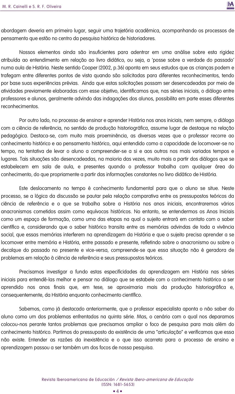 Nossos elementos ainda são insuficientes para adentrar em uma análise sobre esta rigidez atribuída ao entendimento em relação ao livro didático, ou seja, a posse sobre a verdade do passado numa aula