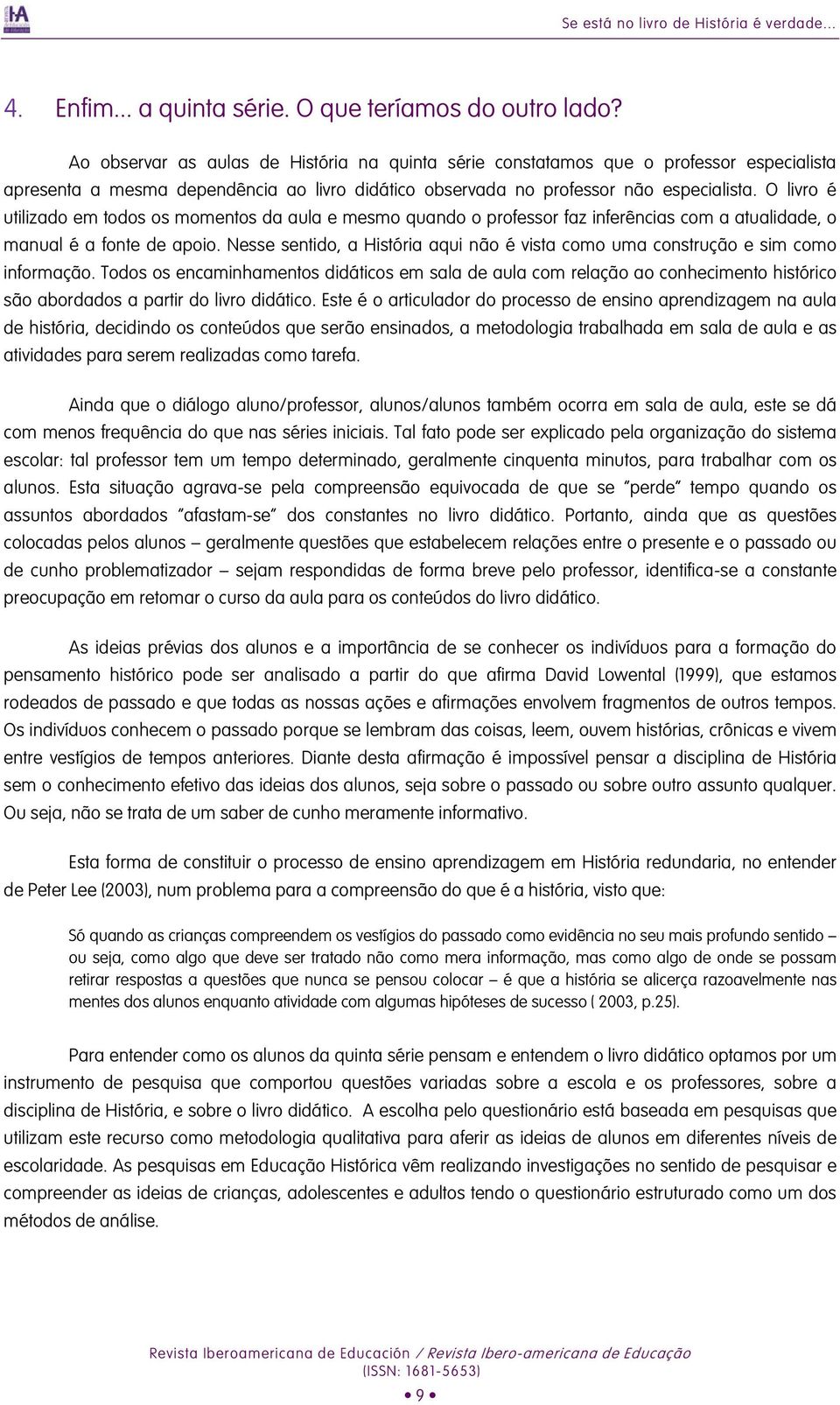 O livro é utilizado em todos os momentos da aula e mesmo quando o professor faz inferências com a atualidade, o manual é a fonte de apoio.