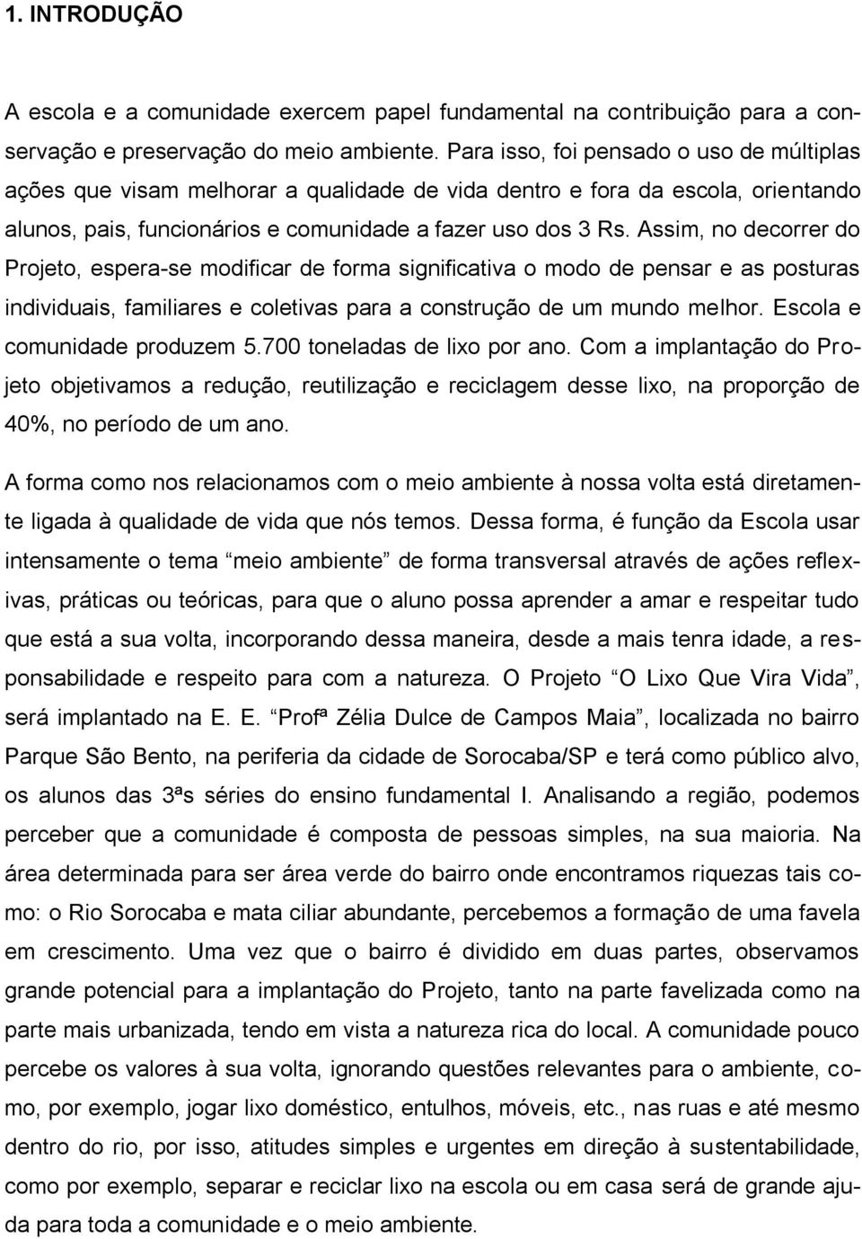 Assim, no decorrer do Projeto, espera-se modificar de forma significativa o modo de pensar e as posturas individuais, familiares e coletivas para a construção de um mundo melhor.